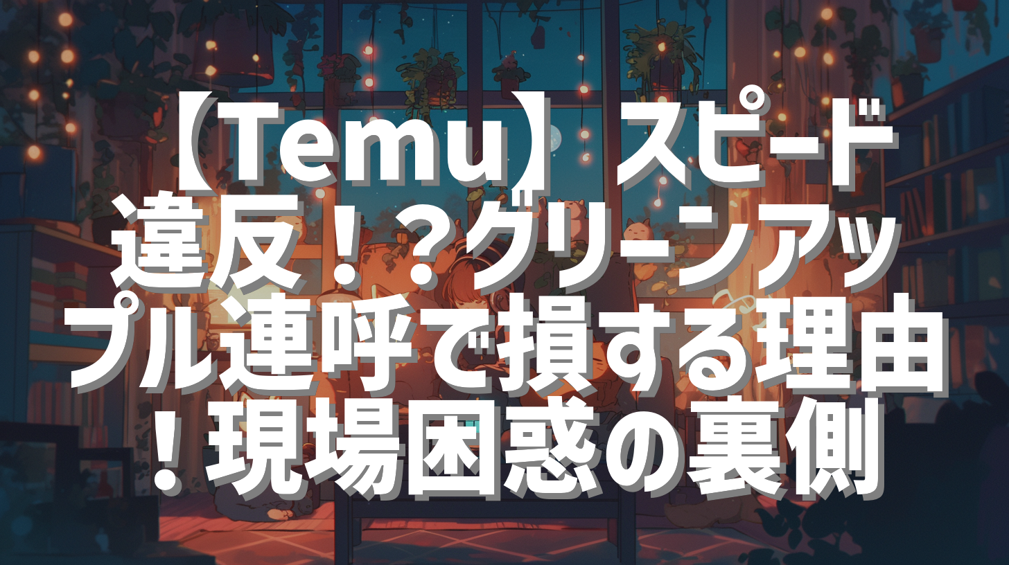 【Temu】スピード違反！？グリーンアップル連呼で損する理由！現場困惑の裏側