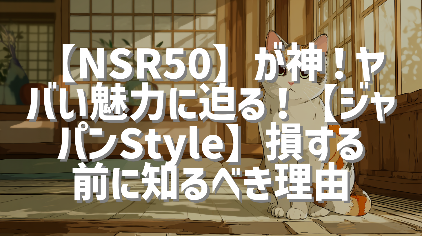 【NSR50】が神！ヤバい魅力に迫る！【ジャパンStyle】損する前に知るべき理由