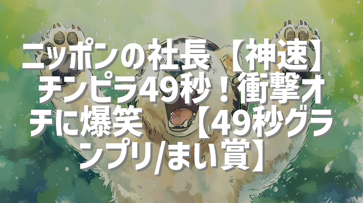 ニッポンの社長【神速】チンピラ49秒！衝撃オチに爆笑🤣【49秒グランプリ/まい賞】