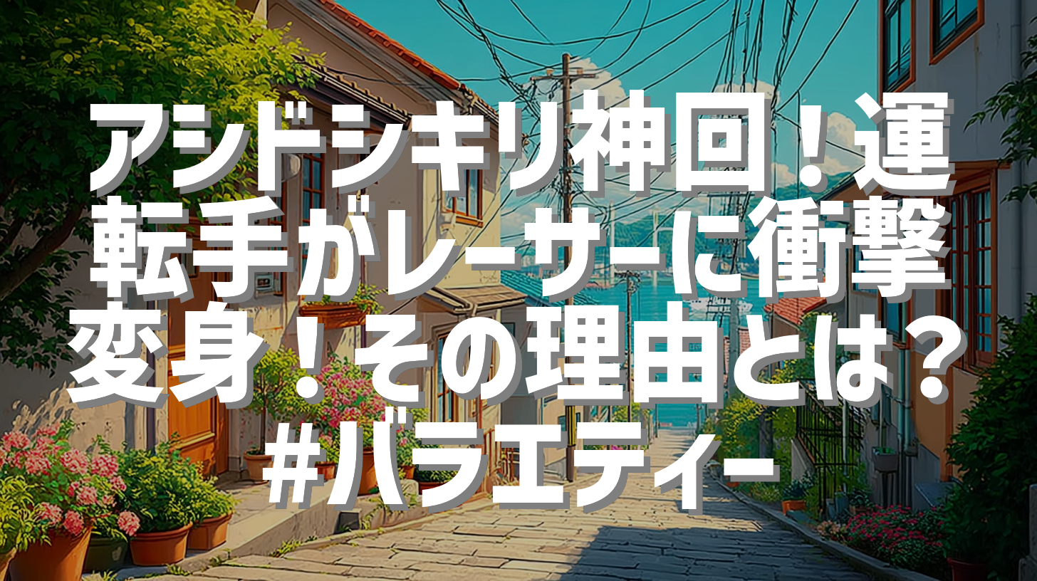アシドシキリ神回！運転手がレーサーに衝撃変身！その理由とは？#バラエティー