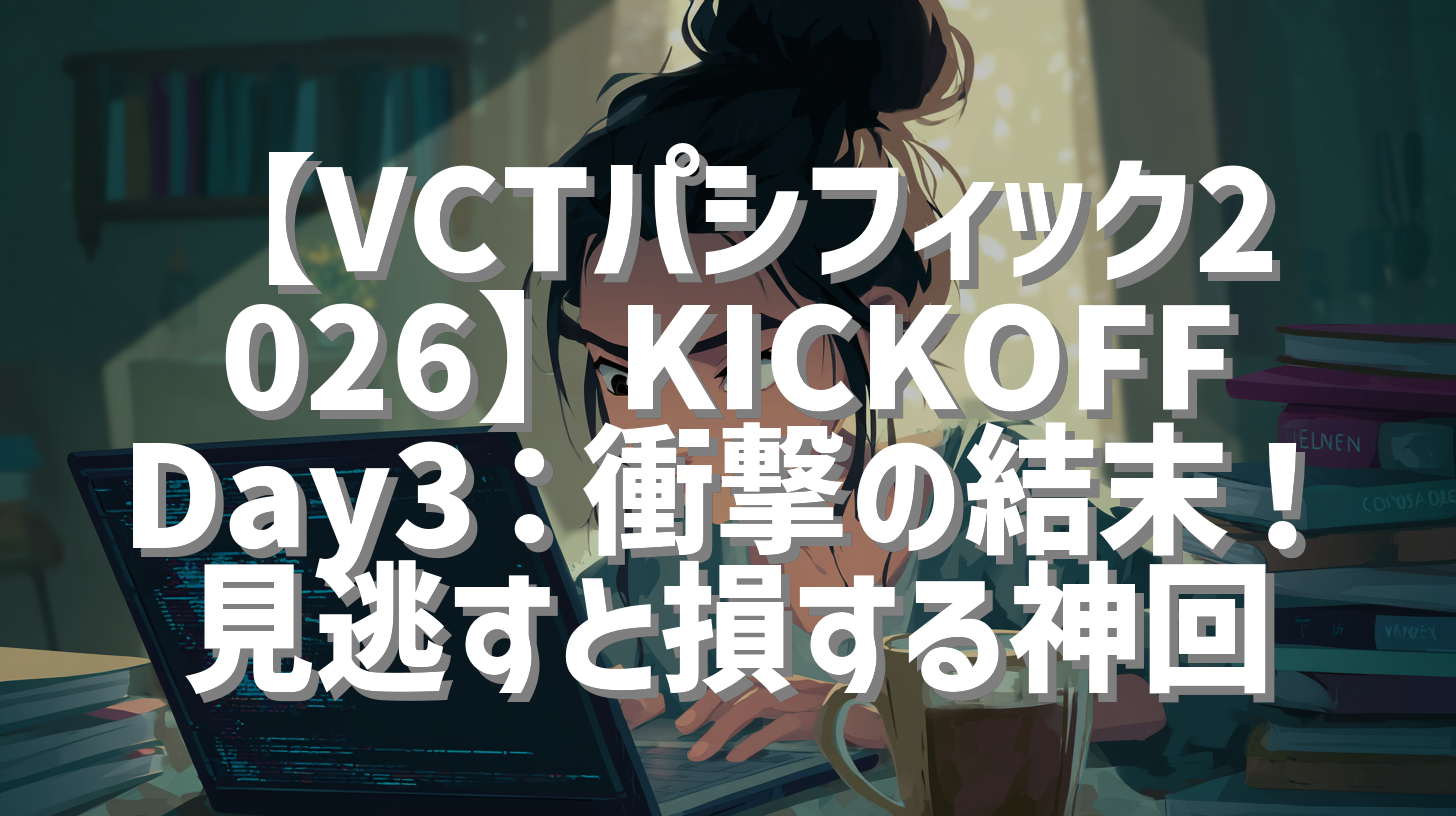 【VCTパシフィック2026】KICKOFF Day3：衝撃の結末！見逃すと損する神回