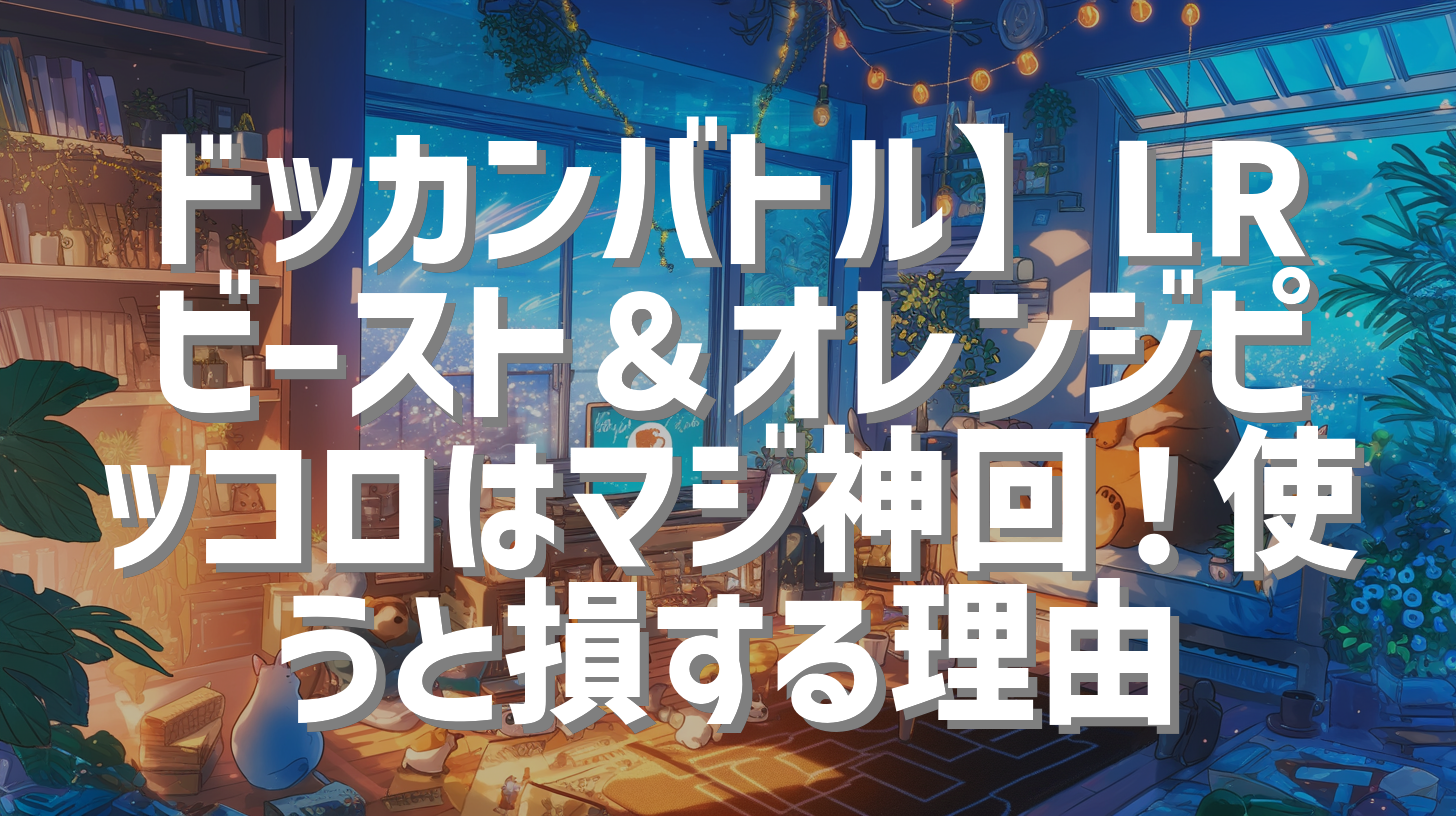 ドッカンバトル】LRビースト＆オレンジピッコロはマジ神回！使うと損する理由