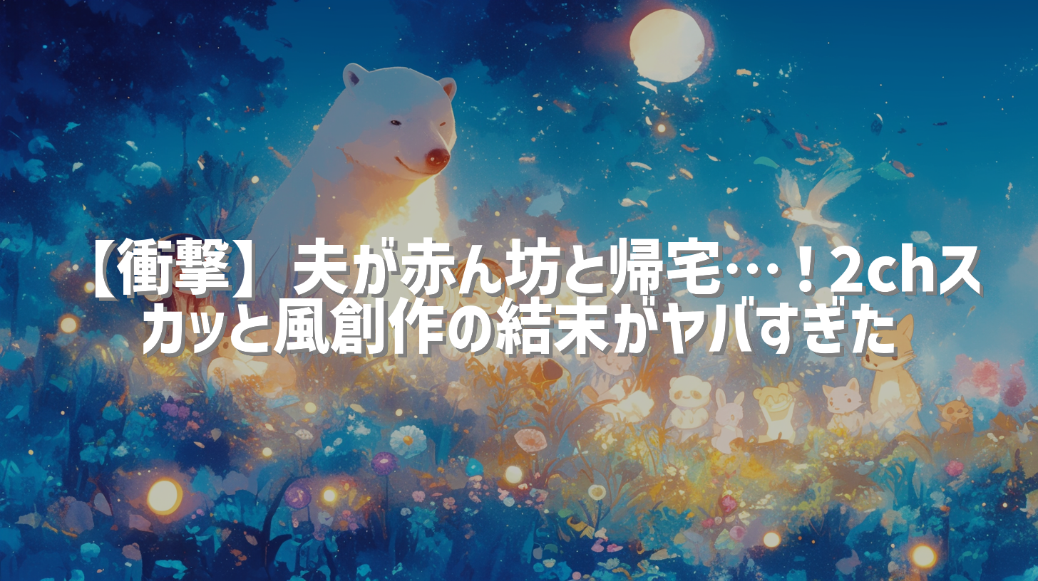 【衝撃】夫が赤ん坊と帰宅…！2chスカッと風創作の結末がヤバすぎた