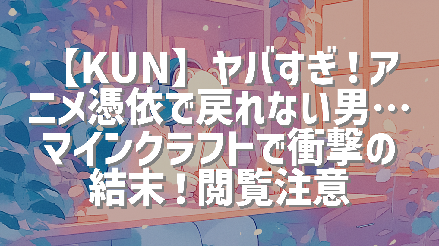 【KUN】ヤバすぎ！アニメ憑依で戻れない男…マインクラフトで衝撃の結末！閲覧注意