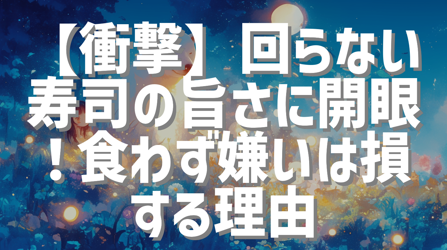 【衝撃】回らない寿司の旨さに開眼！食わず嫌いは損する理由