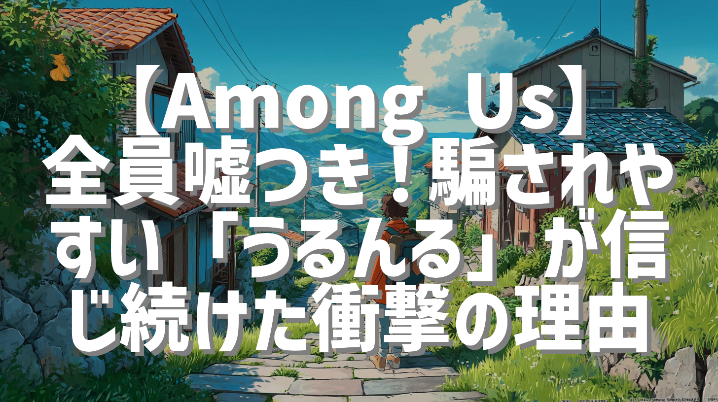 【Among Us】全員嘘つき！騙されやすい「うるんる」が信じ続けた衝撃の理由