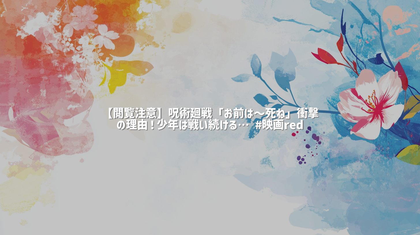 【閲覧注意】呪術廻戦「お前は〜死ね」衝撃の理由！少年は戦い続ける… #映画red