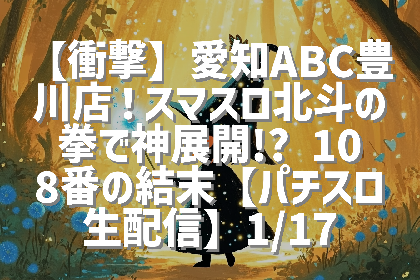 【衝撃】愛知ABC豊川店！スマスロ北斗の拳で神展開!? 108番の結末【パチスロ生配信】1/17