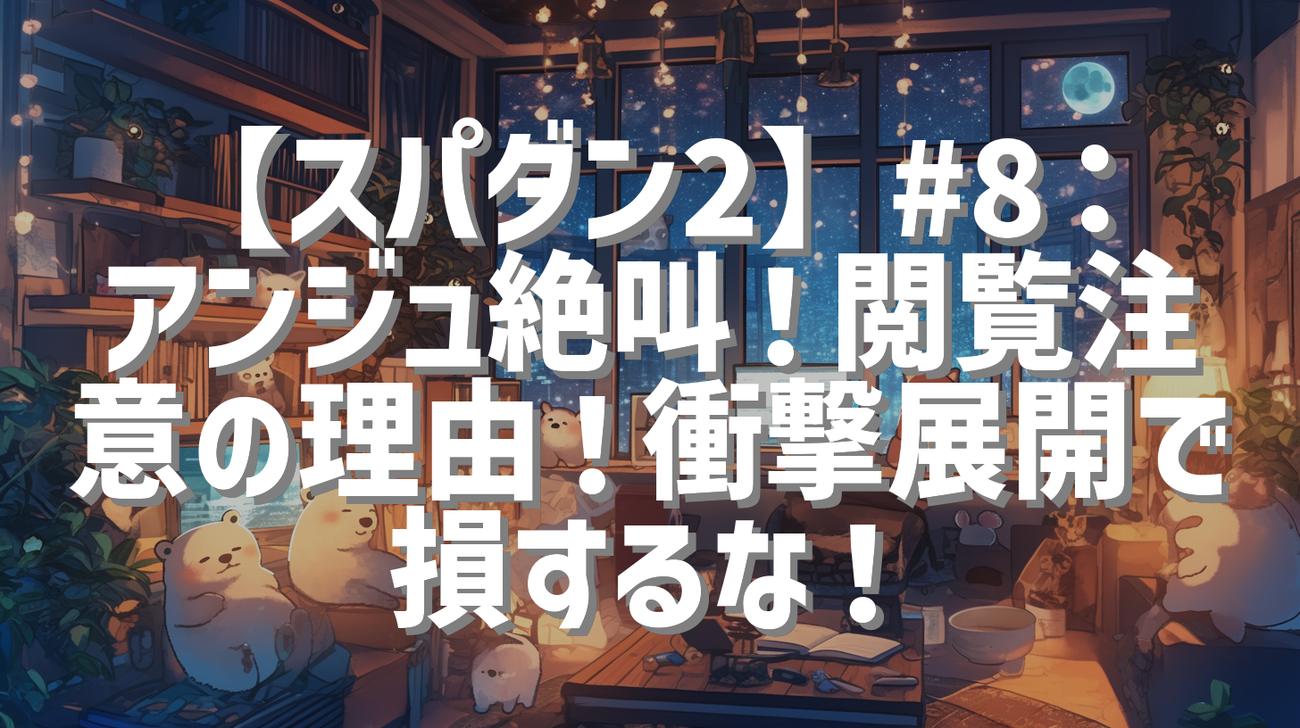 【スパダン2】#8：アンジュ絶叫！閲覧注意の理由！衝撃展開で損するな！