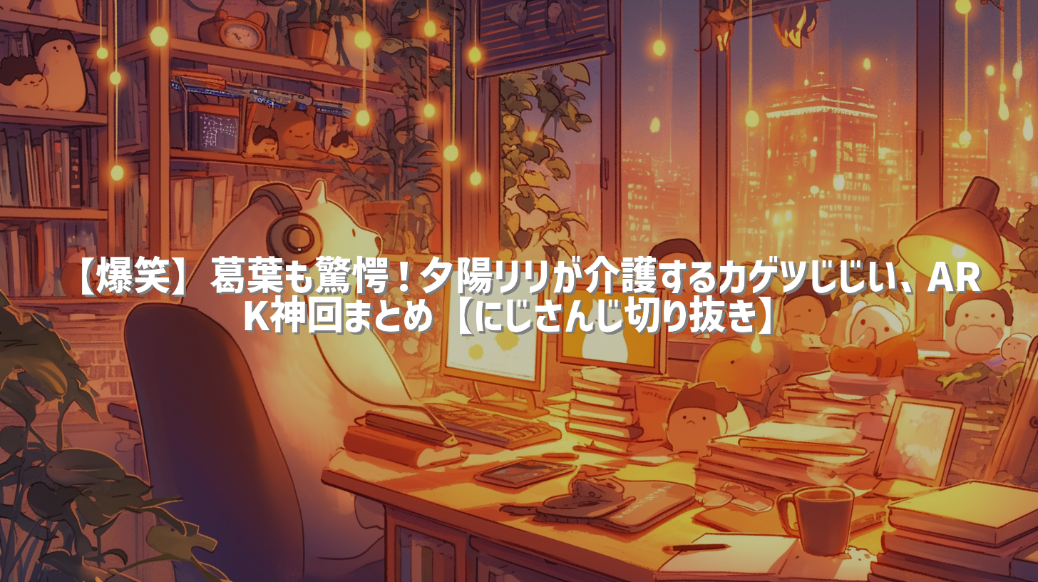 【爆笑】葛葉も驚愕！夕陽リリが介護するカゲツじじい、ARK神回まとめ【にじさんじ切り抜き】