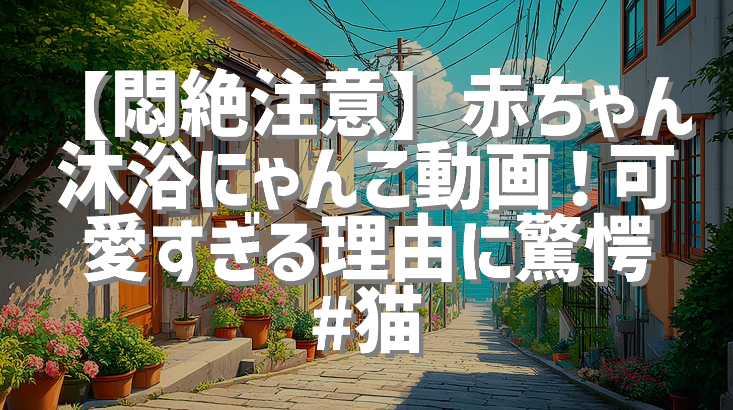 【悶絶注意】赤ちゃん沐浴にゃんこ動画！可愛すぎる理由に驚愕 #猫