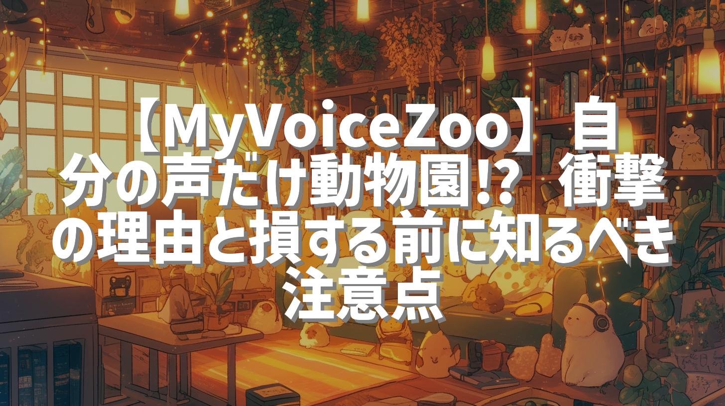 【MyVoiceZoo】自分の声だけ動物園⁉︎ 衝撃の理由と損する前に知るべき注意点