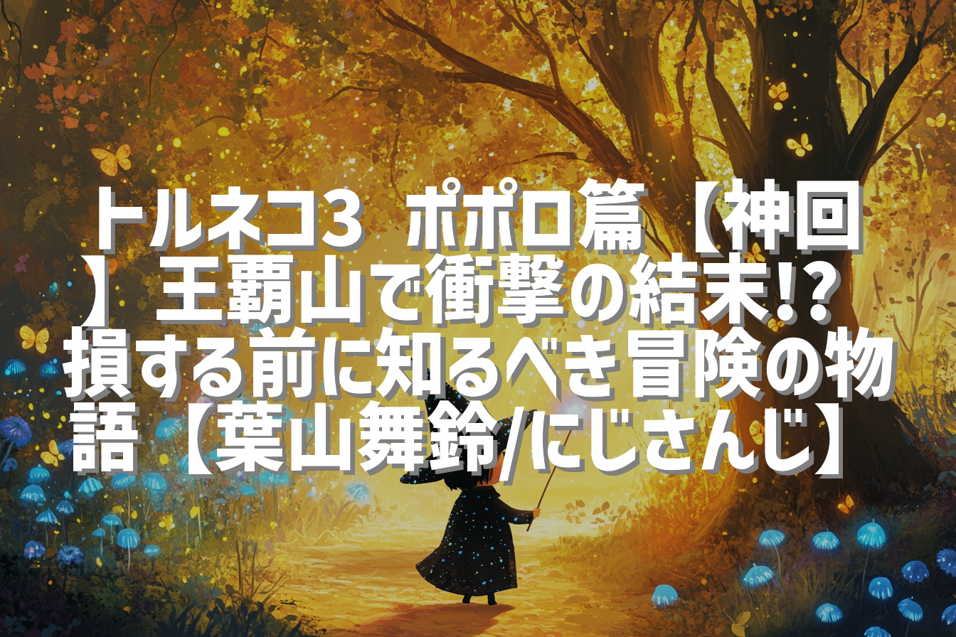 トルネコ3 ポポロ篇【神回】王覇山で衝撃の結末!? 損する前に知るべき冒険の物語【葉山舞鈴/にじさんじ】