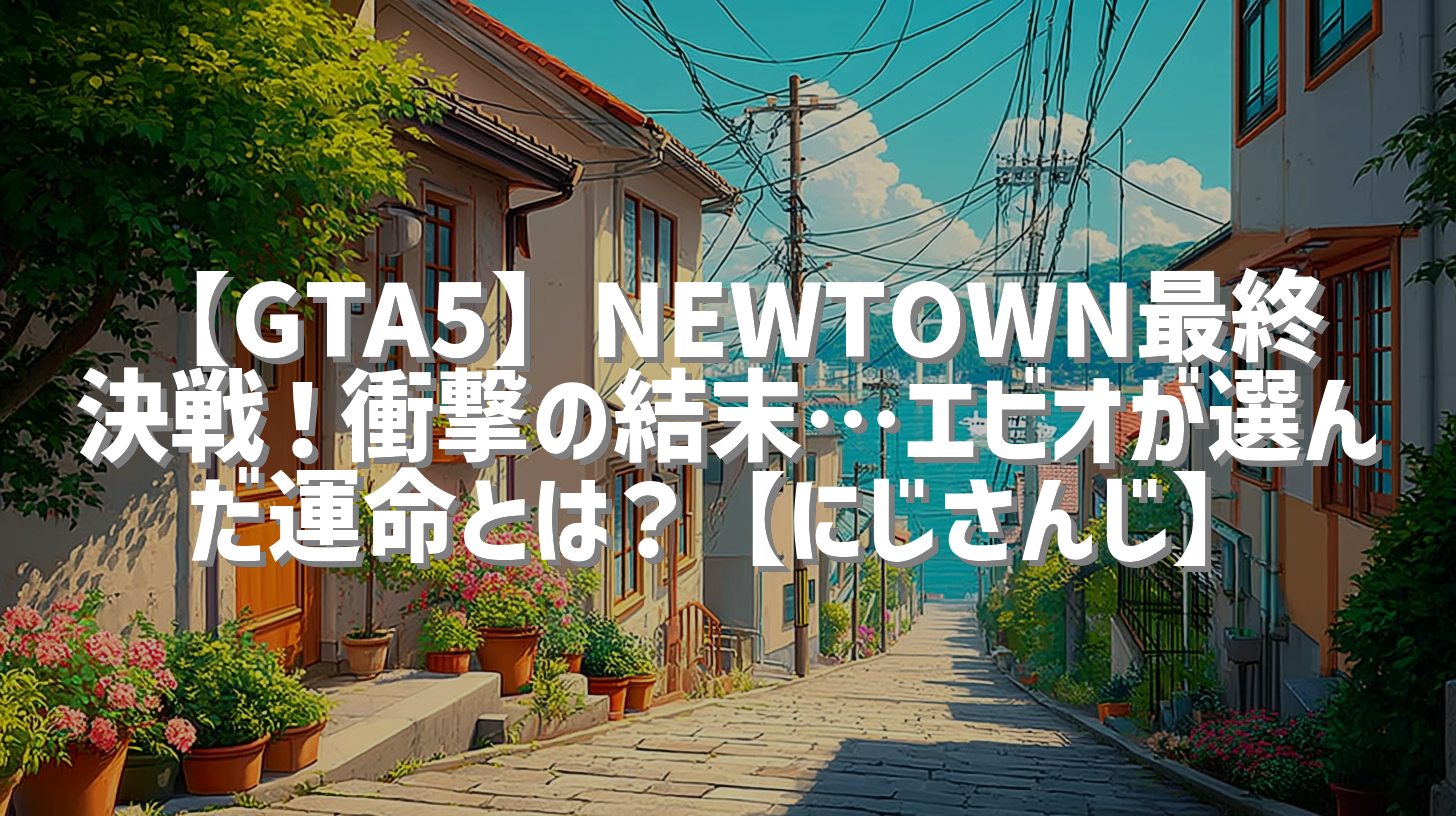 【GTA5】NEWTOWN最終決戦！衝撃の結末…エビオが選んだ運命とは？【にじさんじ】