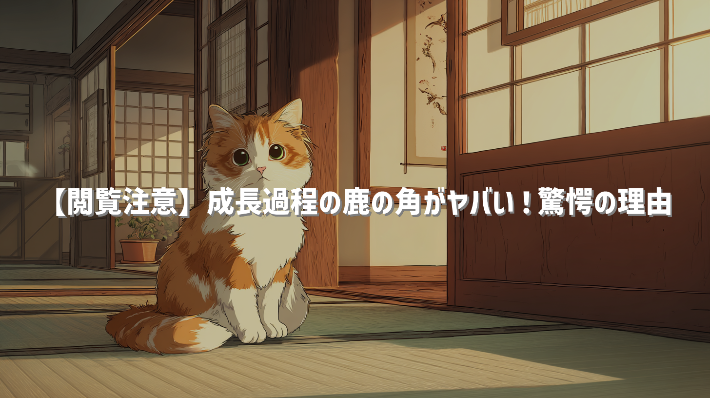 【閲覧注意】成長過程の鹿の角がヤバい！驚愕の理由