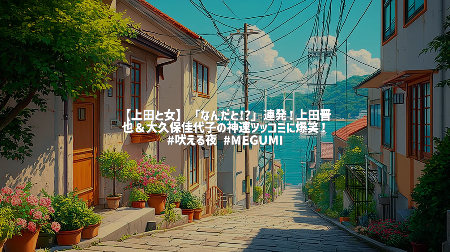 【上田と女】「なんだと!?」連発！上田晋也＆大久保佳代子の神速ツッコミに爆笑！ #吠える夜 #MEGUMI