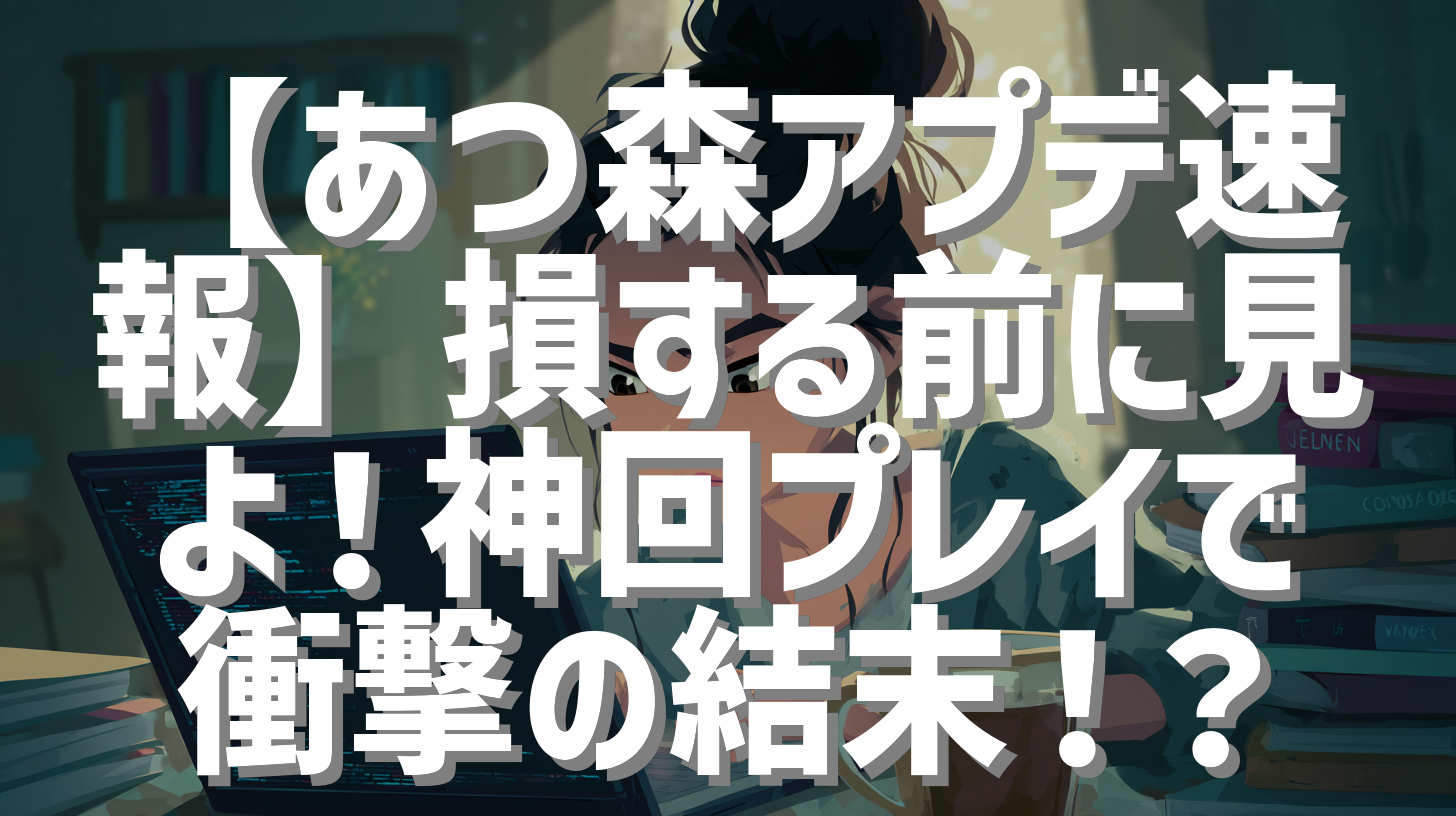 【あつ森アプデ速報】損する前に見よ！神回プレイで衝撃の結末！？