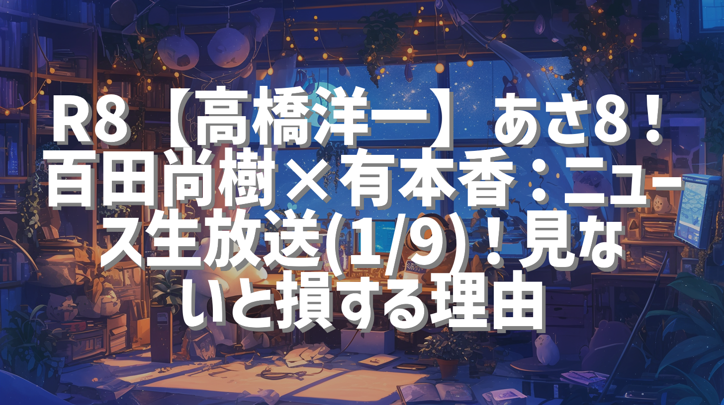 R8【高橋洋一】あさ8！百田尚樹×有本香：ニュース生放送(1/9)！見ないと損する理由