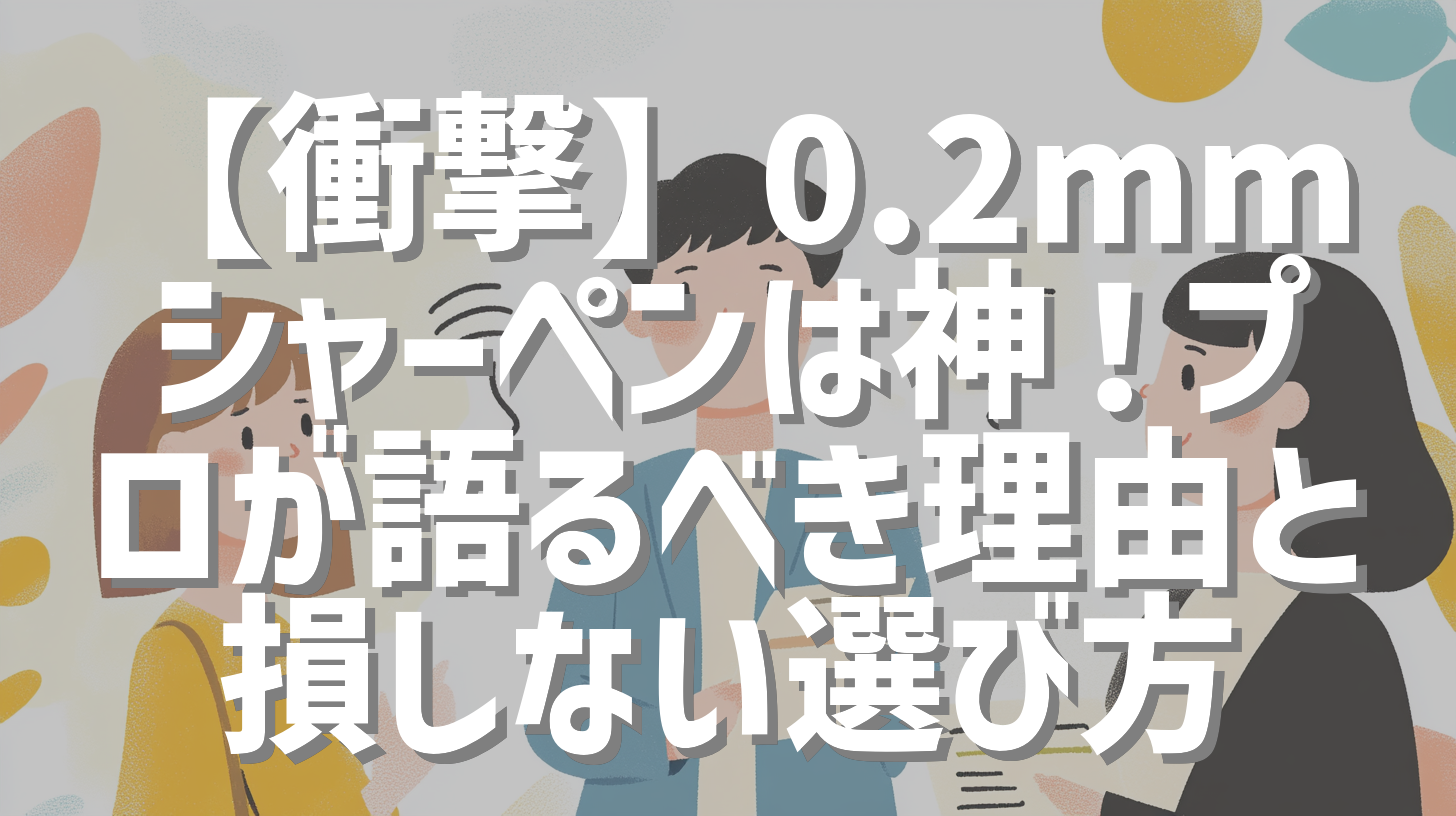 【衝撃】0.2mmシャーペンは神！プロが語るべき理由と損しない選び方