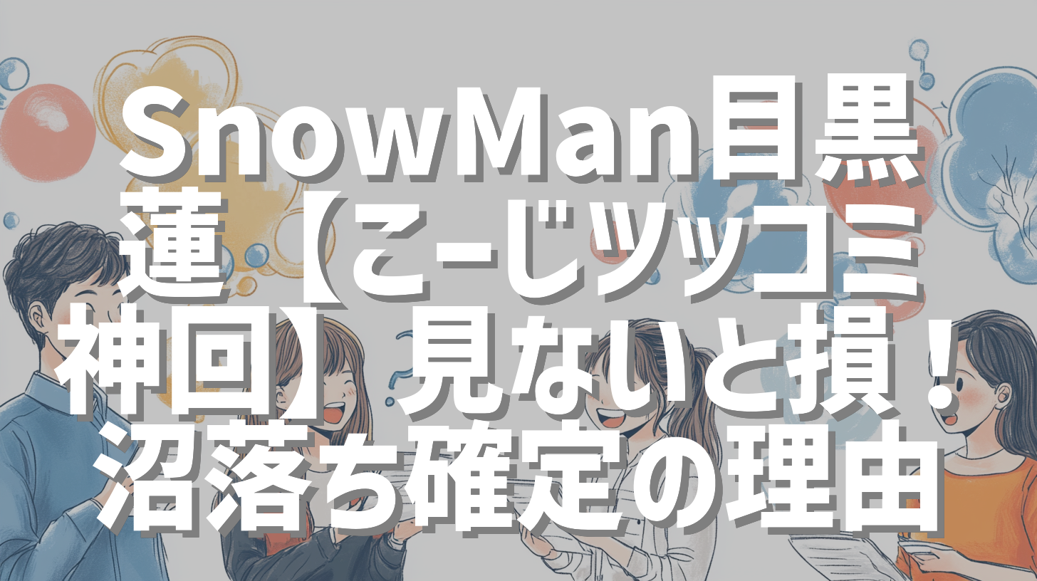 SnowMan目黒蓮【こーじツッコミ神回】見ないと損！沼落ち確定の理由
