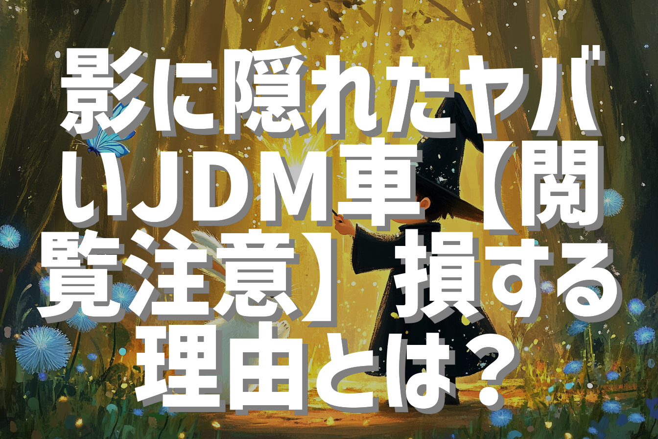 影に隠れたヤバいJDM車【閲覧注意】損する理由とは？