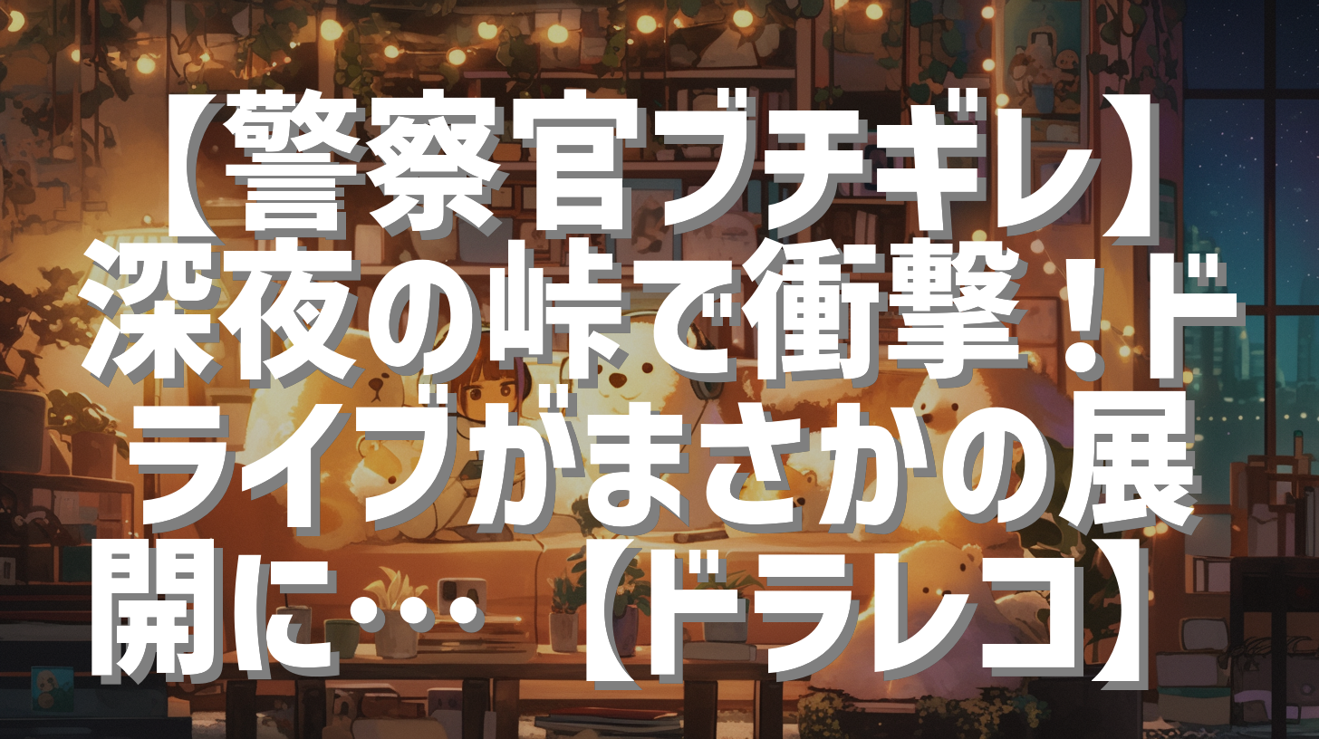 【警察官ブチギレ】深夜の峠で衝撃！ドライブがまさかの展開に…【ドラレコ】