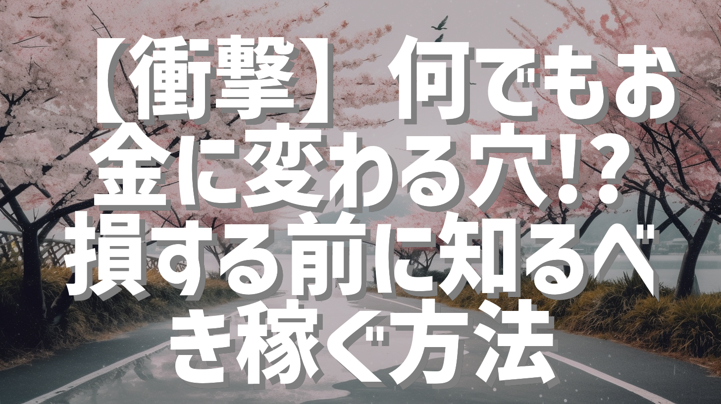 【衝撃】何でもお金に変わる穴!? 損する前に知るべき稼ぐ方法