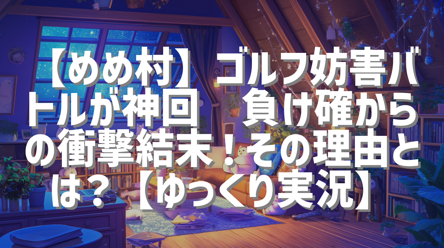 【めめ村】ゴルフ妨害バトルが神回⛳負け確からの衝撃結末！その理由とは？【ゆっくり実況】