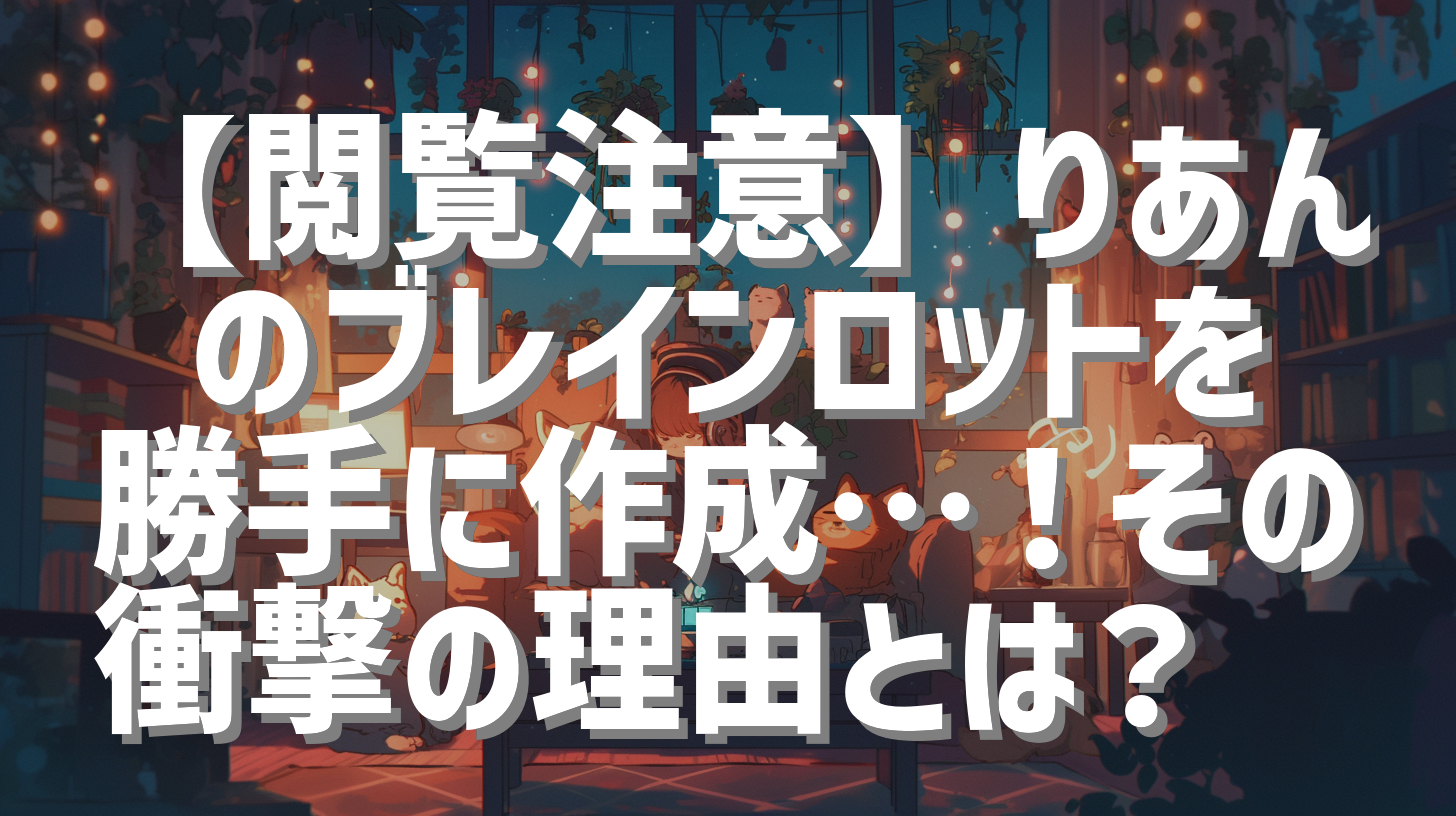 【閲覧注意】りあんのブレインロットを勝手に作成…！その衝撃の理由とは？🤫