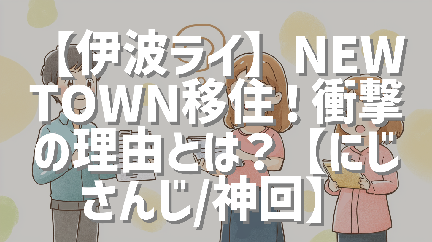 【伊波ライ】NEWTOWN移住！衝撃の理由とは？【にじさんじ/神回】