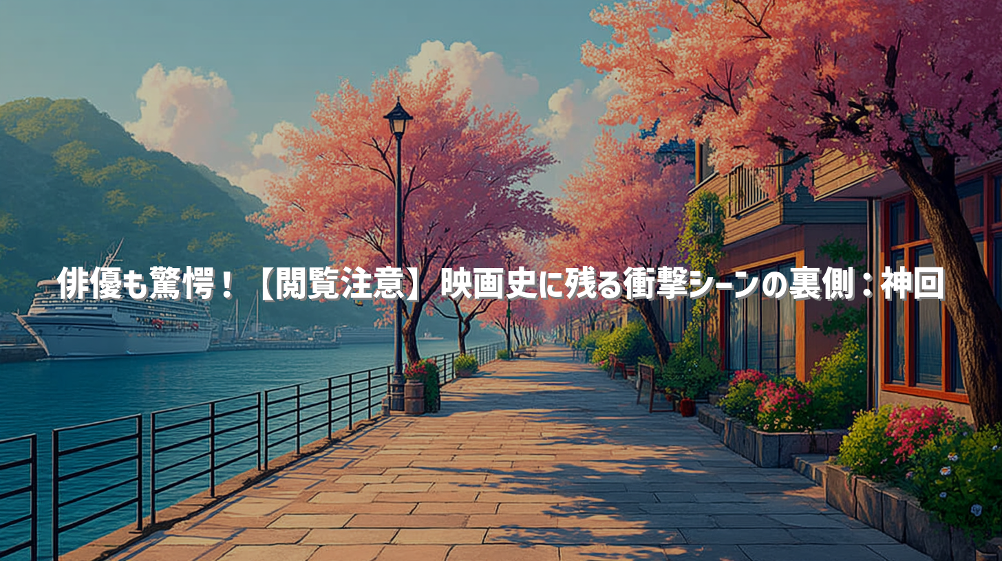 俳優も驚愕！【閲覧注意】映画史に残る衝撃シーンの裏側：神回