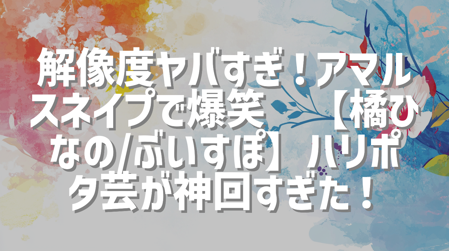 解像度ヤバすぎ！アマル スネイプで爆笑🤣【橘ひなの/ぶいすぽ】ハリポタ芸が神回すぎた！