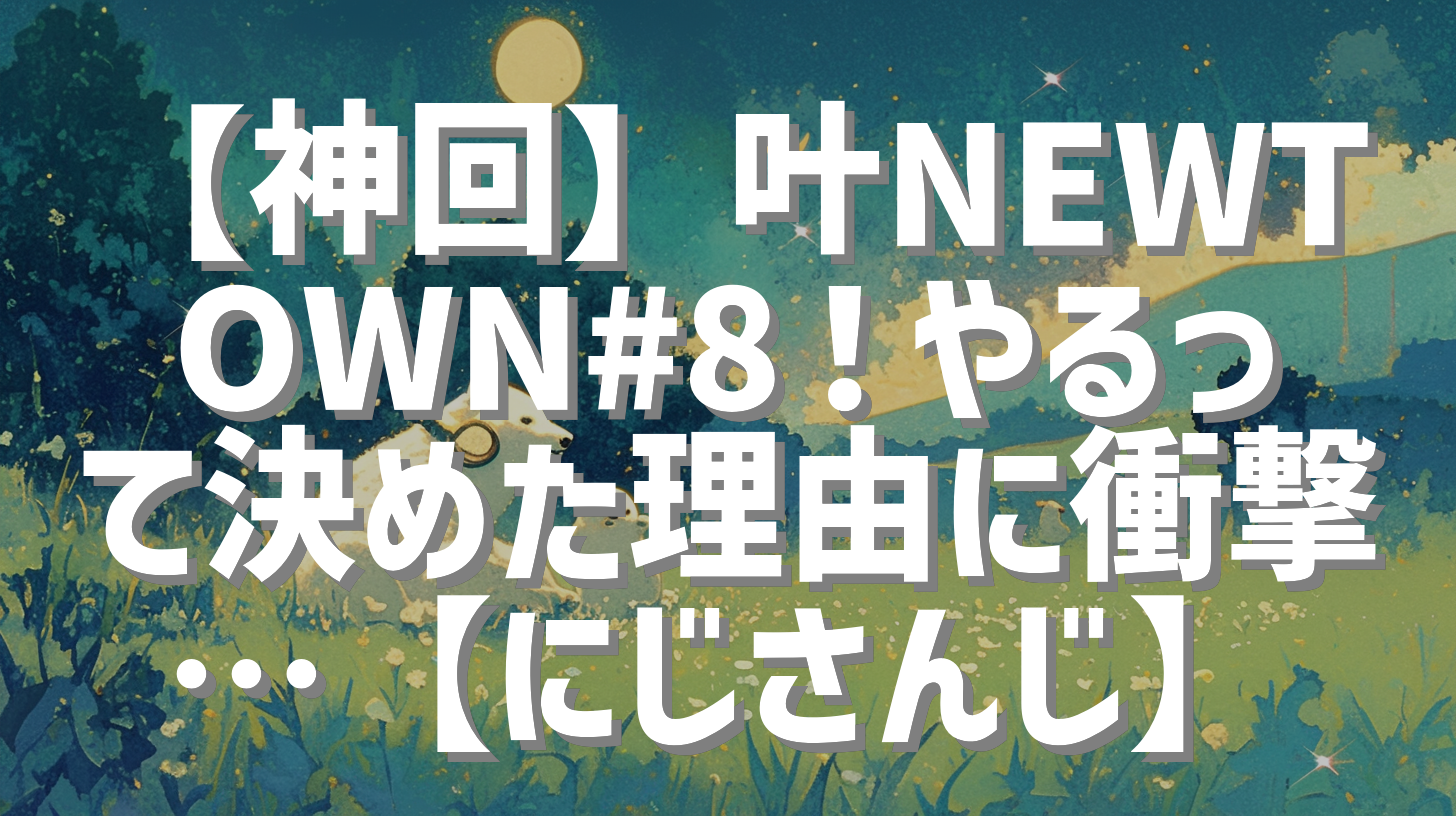 【神回】叶NEWTOWN#8！やるって決めた理由に衝撃…【にじさんじ】