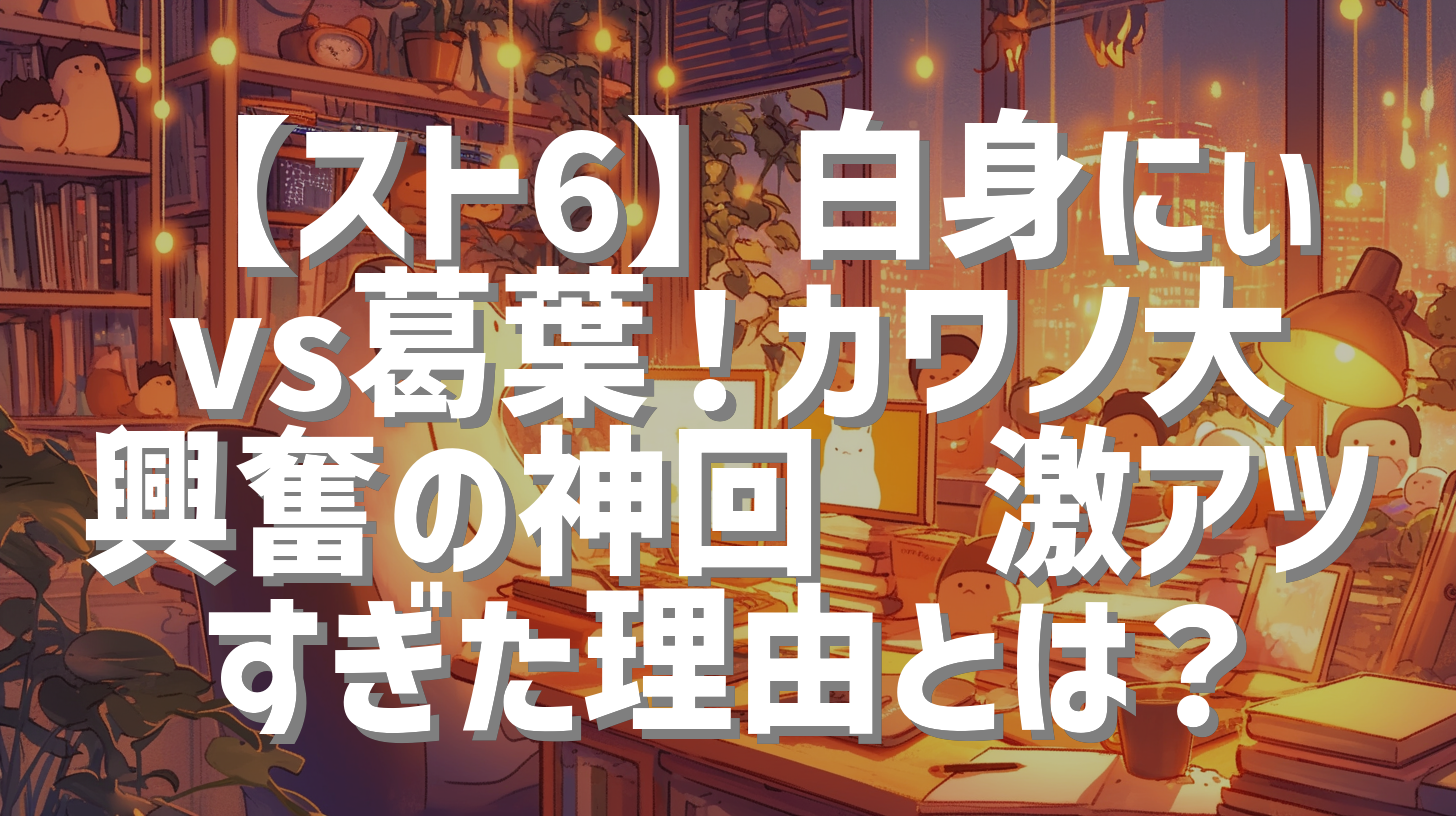【スト6】白身にぃvs葛葉！カワノ大興奮の神回🔥激アツすぎた理由とは？