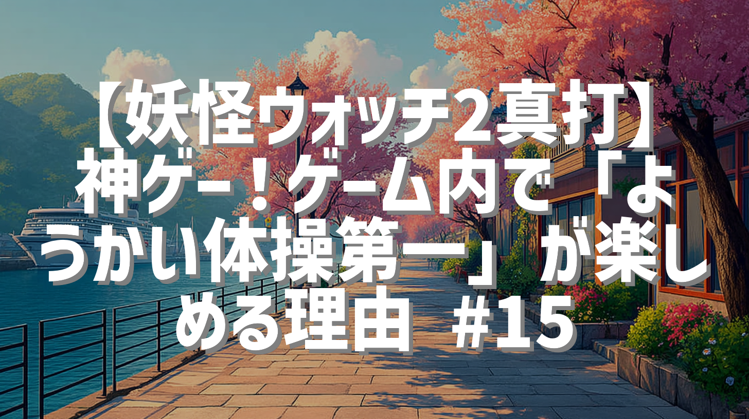 【妖怪ウォッチ2真打】神ゲー！ゲーム内で「ようかい体操第一」が楽しめる理由 #15