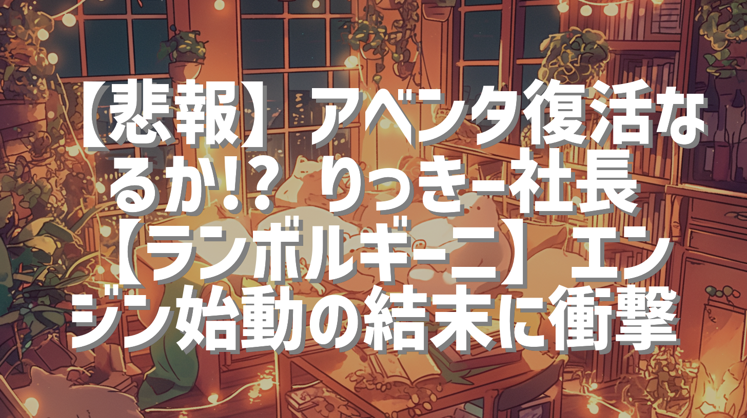 【悲報】アベンタ復活なるか!? りっきー社長【ランボルギーニ】エンジン始動の結末に衝撃