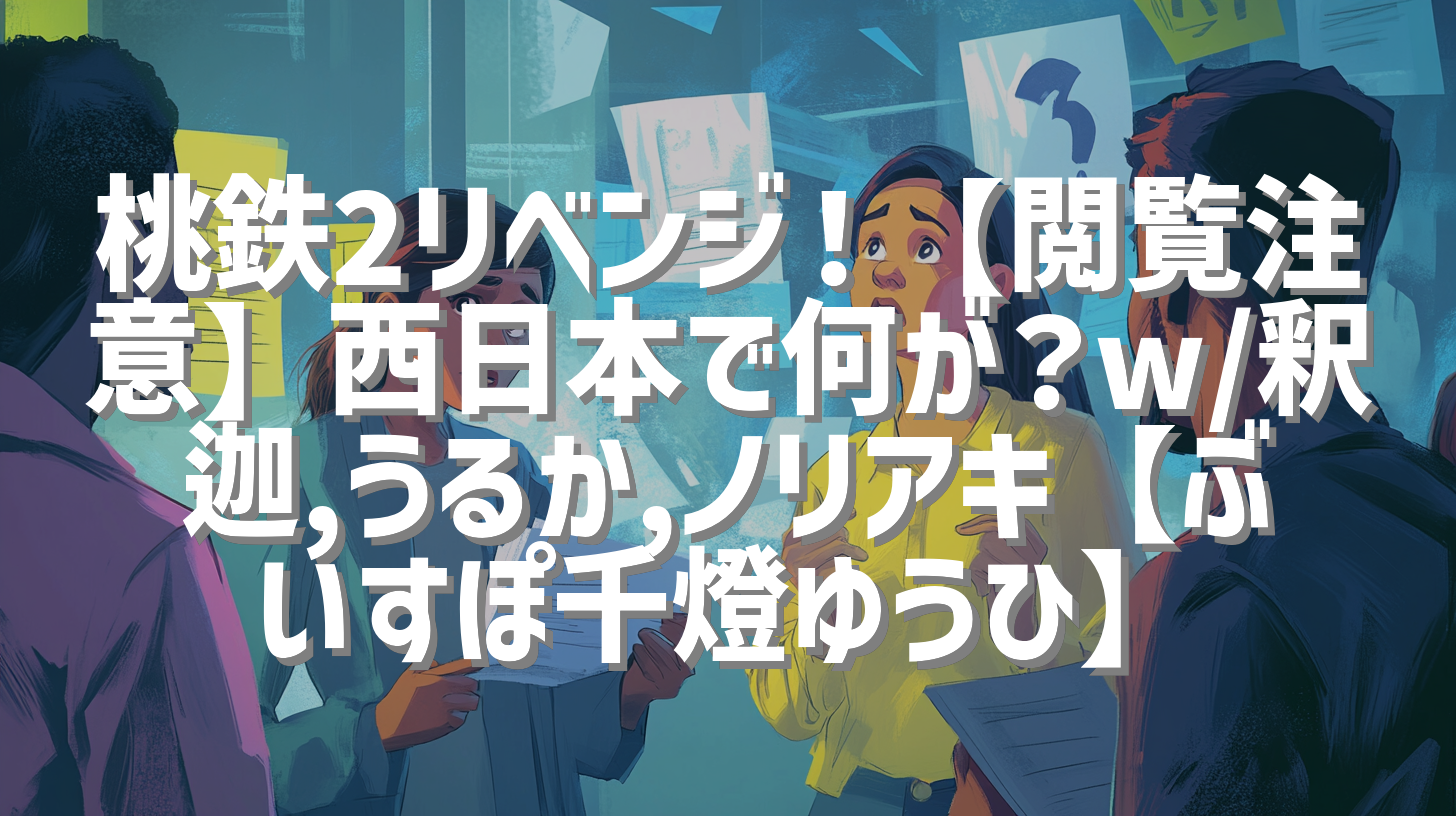 桃鉄2リベンジ！【閲覧注意】西日本で何が？w/釈迦,うるか,ノリアキ【ぶいすぽ千燈ゆうひ】
