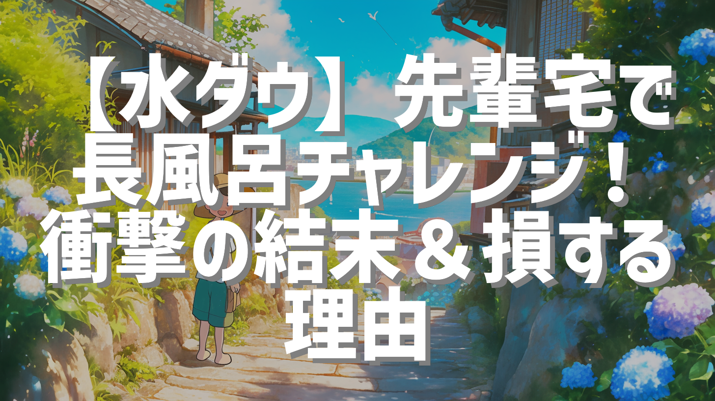 【水ダウ】先輩宅で長風呂チャレンジ！衝撃の結末＆損する理由