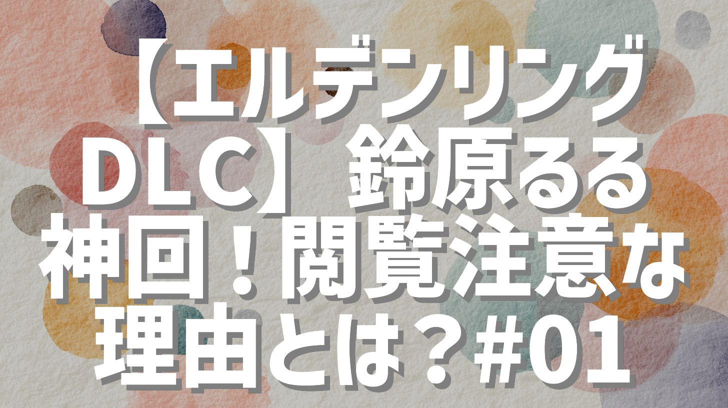 【エルデンリングDLC】鈴原るる神回！閲覧注意な理由とは？#01