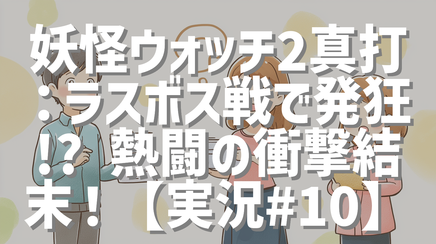 妖怪ウォッチ2真打：ラスボス戦で発狂!? 熱闘の衝撃結末！【実況#10】