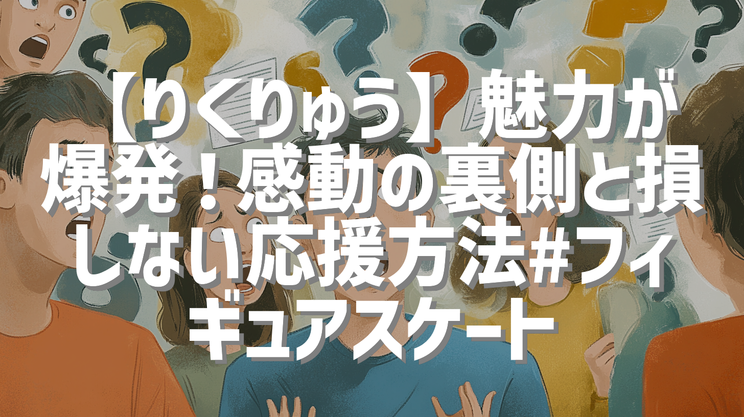 【りくりゅう】魅力が爆発！感動の裏側と損しない応援方法#フィギュアスケート