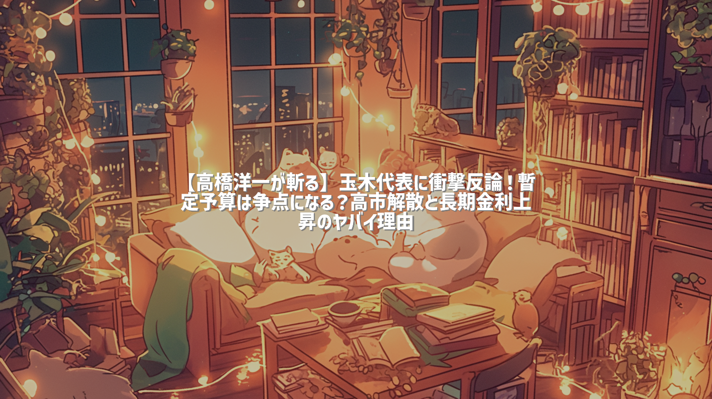 【高橋洋一が斬る】玉木代表に衝撃反論！暫定予算は争点になる？高市解散と長期金利上昇のヤバイ理由