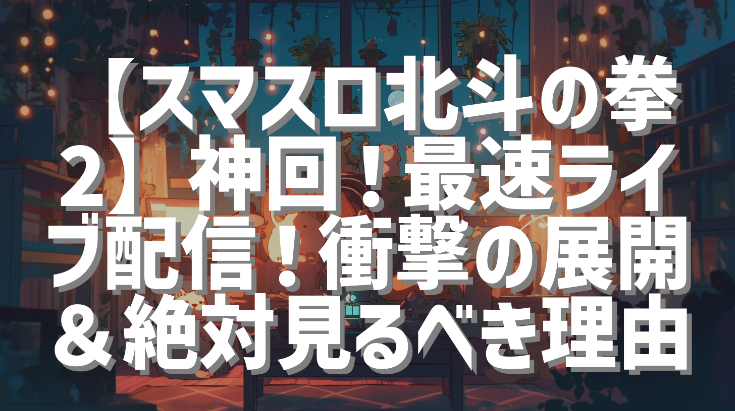 【スマスロ北斗の拳2】神回！最速ライブ配信！衝撃の展開＆絶対見るべき理由