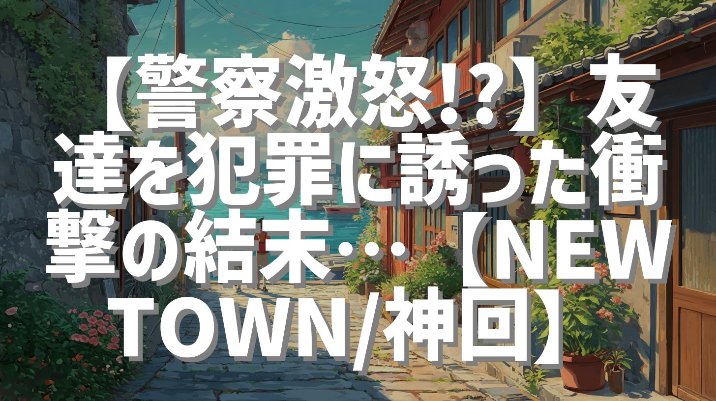 【警察激怒!?】友達を犯罪に誘った衝撃の結末…【NEWTOWN/神回】