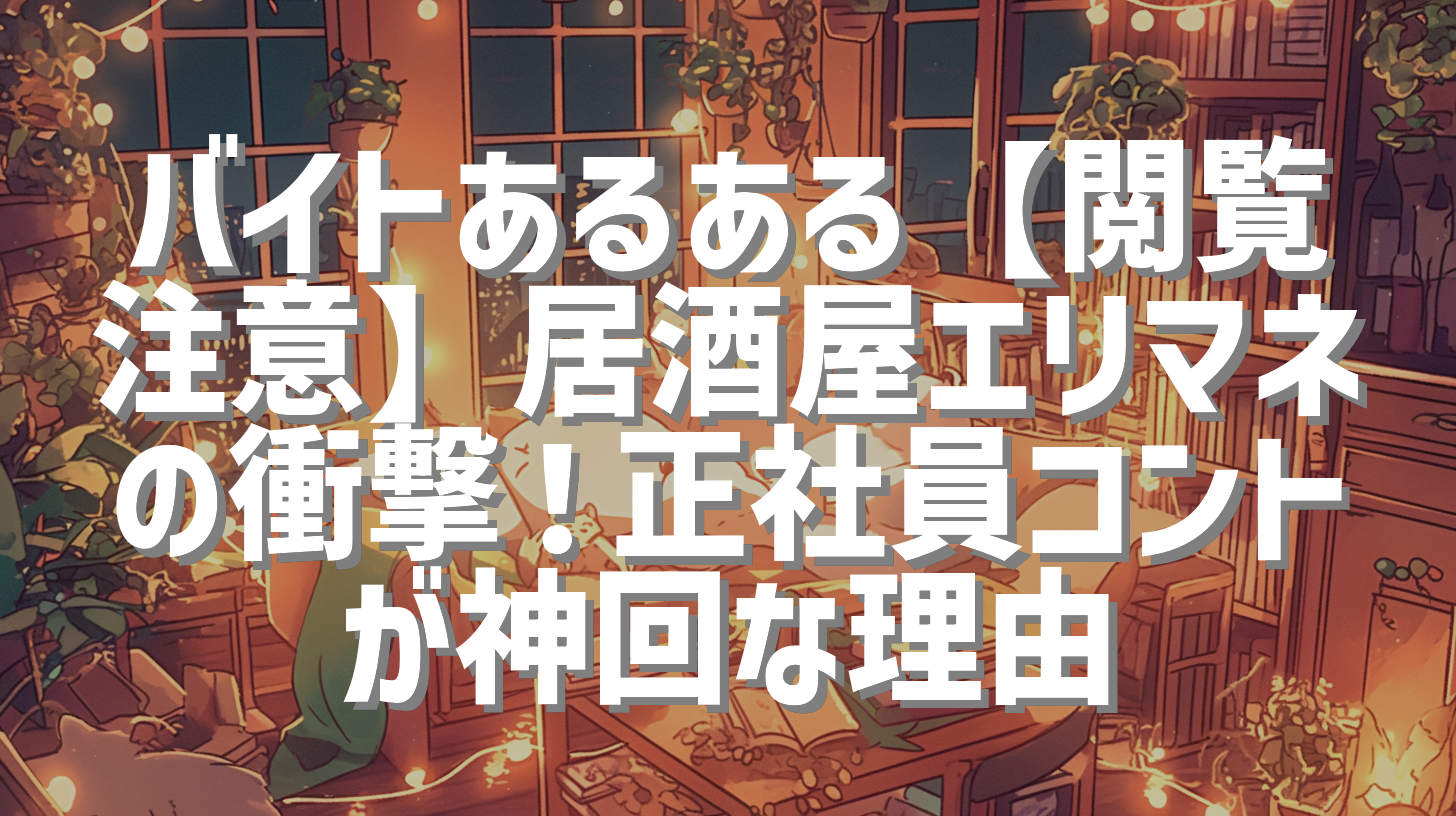 バイトあるある【閲覧注意】居酒屋エリマネの衝撃！正社員コントが神回な理由