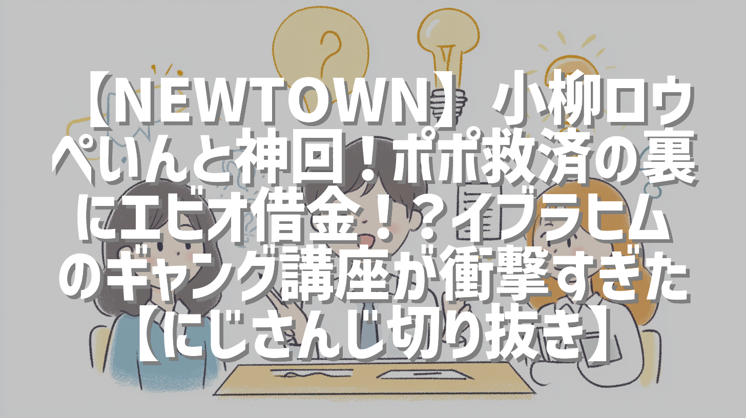【NEWTOWN】小柳ロウぺいんと神回！ポポ救済の裏にエビオ借金！？イブラヒムのギャング講座が衝撃すぎた【にじさんじ切り抜き】