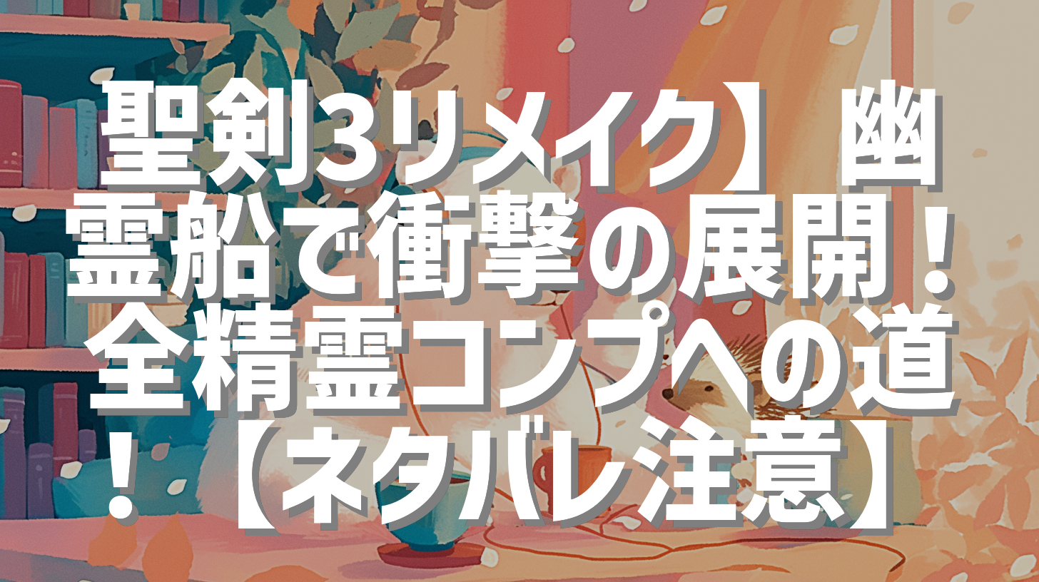 聖剣3リメイク】幽霊船で衝撃の展開！全精霊コンプへの道！【ネタバレ注意】