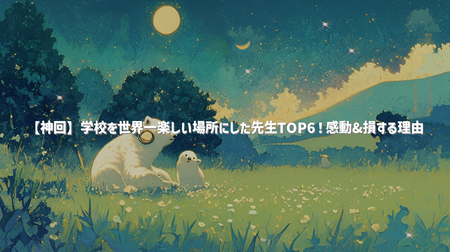 【神回】学校を世界一楽しい場所にした先生TOP6！感動&損する理由