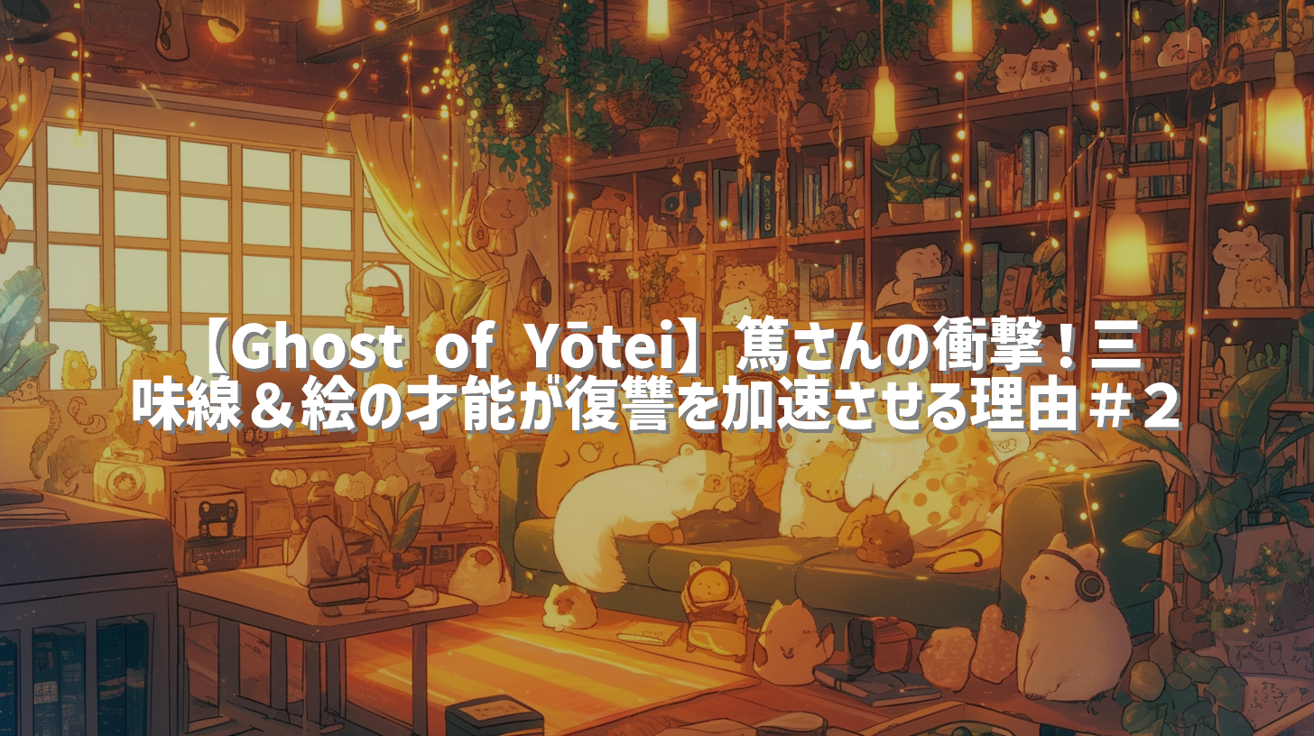 【Ghost of Yōtei】篤さんの衝撃！三味線＆絵の才能が復讐を加速させる理由＃２