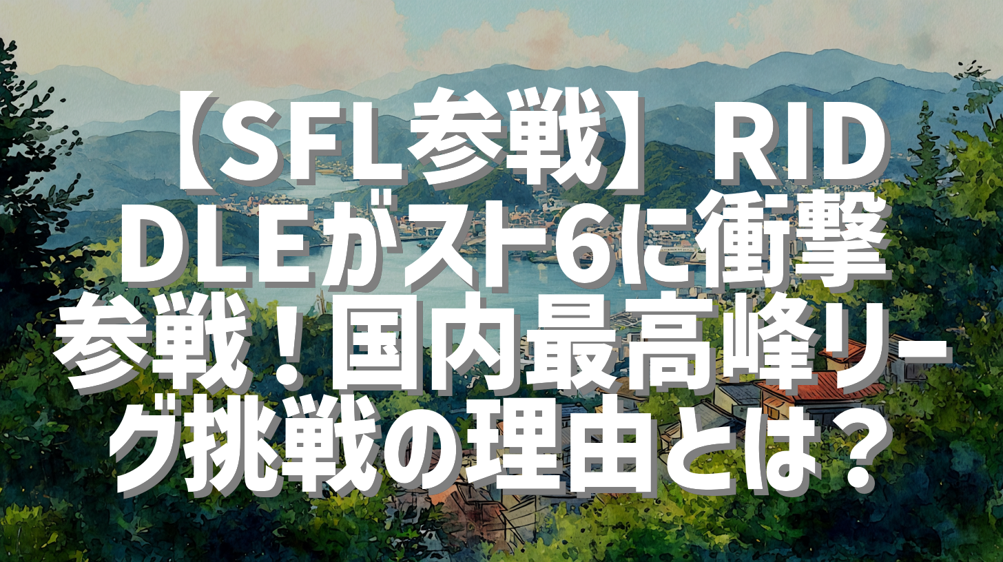【SFL参戦】RIDDLEがスト6に衝撃参戦！国内最高峰リーグ挑戦の理由とは？
